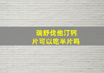 瑞舒伐他汀钙片可以吃半片吗