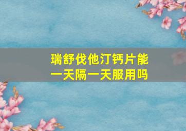 瑞舒伐他汀钙片能一天隔一天服用吗