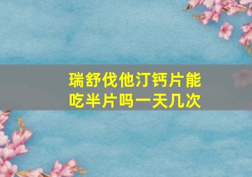 瑞舒伐他汀钙片能吃半片吗一天几次