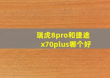 瑞虎8pro和捷途x70plus哪个好