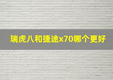 瑞虎八和捷途x70哪个更好