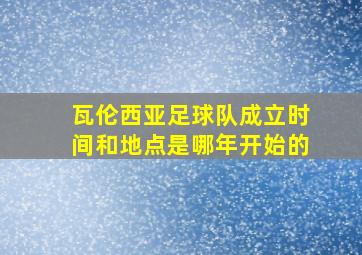 瓦伦西亚足球队成立时间和地点是哪年开始的