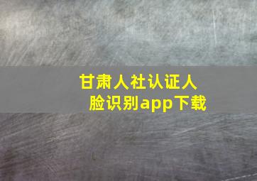 甘肃人社认证人脸识别app下载