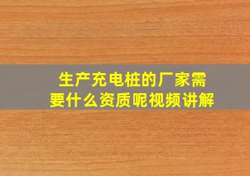 生产充电桩的厂家需要什么资质呢视频讲解