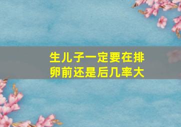 生儿子一定要在排卵前还是后几率大