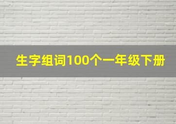 生字组词100个一年级下册