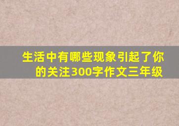 生活中有哪些现象引起了你的关注300字作文三年级