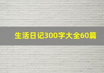 生活日记300字大全60篇