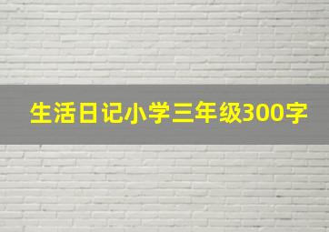 生活日记小学三年级300字