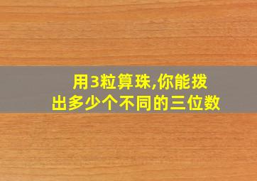 用3粒算珠,你能拨出多少个不同的三位数