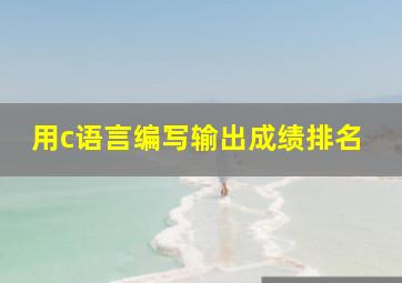 用c语言编写输出成绩排名