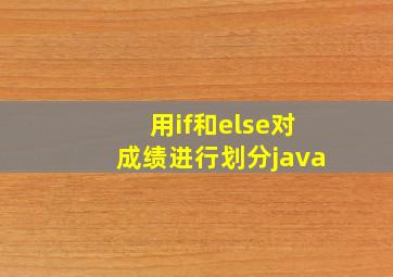 用if和else对成绩进行划分java