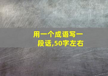 用一个成语写一段话,50字左右