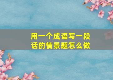 用一个成语写一段话的情景题怎么做