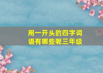 用一开头的四字词语有哪些呢三年级