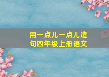 用一点儿一点儿造句四年级上册语文