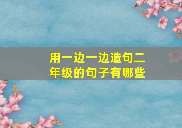 用一边一边造句二年级的句子有哪些