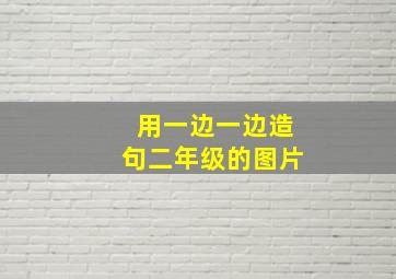 用一边一边造句二年级的图片