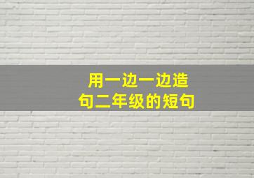 用一边一边造句二年级的短句