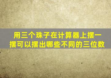 用三个珠子在计算器上摆一摆可以摆出哪些不同的三位数