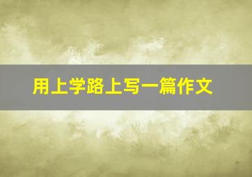 用上学路上写一篇作文