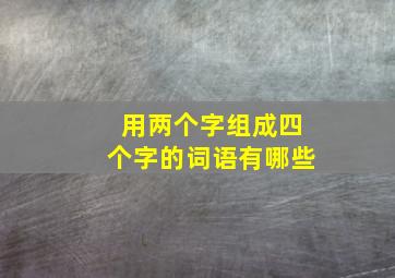 用两个字组成四个字的词语有哪些