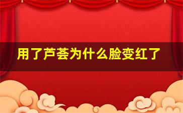 用了芦荟为什么脸变红了