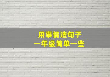 用事情造句子一年级简单一些