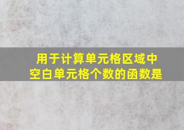 用于计算单元格区域中空白单元格个数的函数是