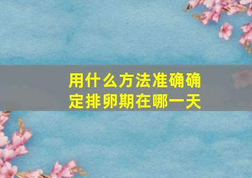 用什么方法准确确定排卵期在哪一天