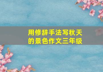 用修辞手法写秋天的景色作文三年级