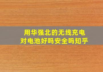 用华强北的无线充电对电池好吗安全吗知乎