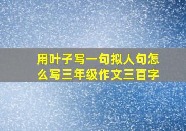 用叶子写一句拟人句怎么写三年级作文三百字