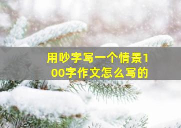 用吵字写一个情景100字作文怎么写的