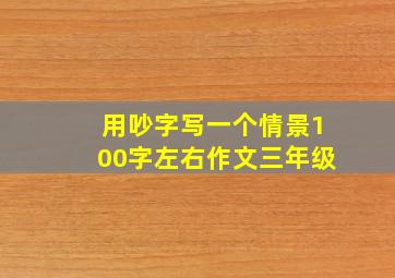 用吵字写一个情景100字左右作文三年级