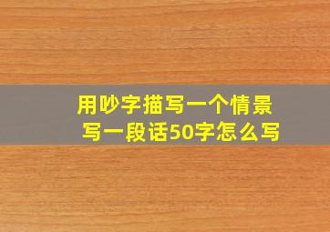 用吵字描写一个情景写一段话50字怎么写