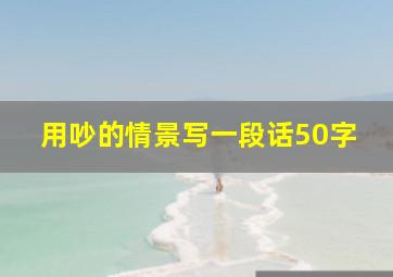 用吵的情景写一段话50字