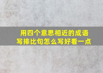 用四个意思相近的成语写排比句怎么写好看一点