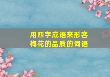 用四字成语来形容梅花的品质的词语