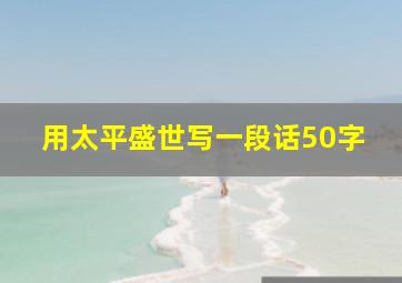 用太平盛世写一段话50字