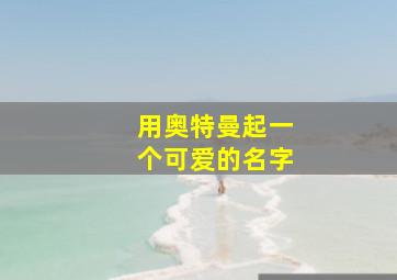 用奥特曼起一个可爱的名字