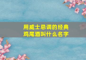 用威士忌调的经典鸡尾酒叫什么名字