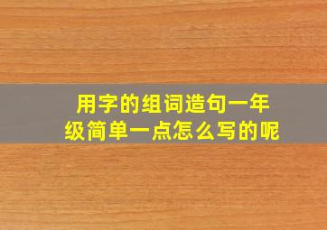 用字的组词造句一年级简单一点怎么写的呢