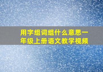 用字组词组什么意思一年级上册语文教学视频