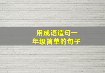 用成语造句一年级简单的句子