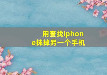 用查找iphone抹掉另一个手机