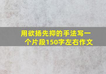 用欲扬先抑的手法写一个片段150字左右作文