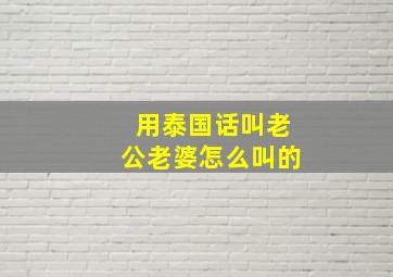 用泰国话叫老公老婆怎么叫的