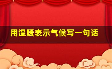 用温暖表示气候写一句话