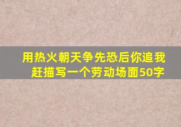 用热火朝天争先恐后你追我赶描写一个劳动场面50字